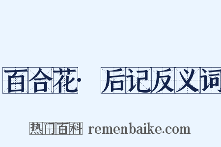 百合花·后记反义词是什么意思的图片
